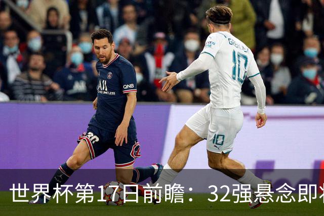 世界杯第17日前瞻：32强悬念即将全部揭晓 39岁超巨争创神迹