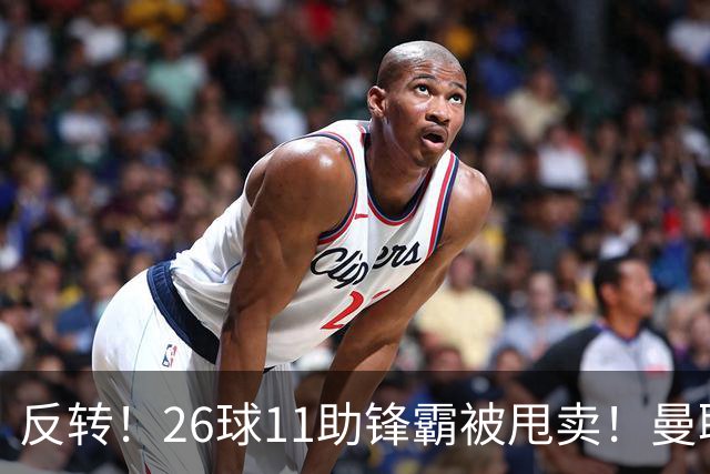 反转！26球11助锋霸被甩卖！曼联或获利2000万欧