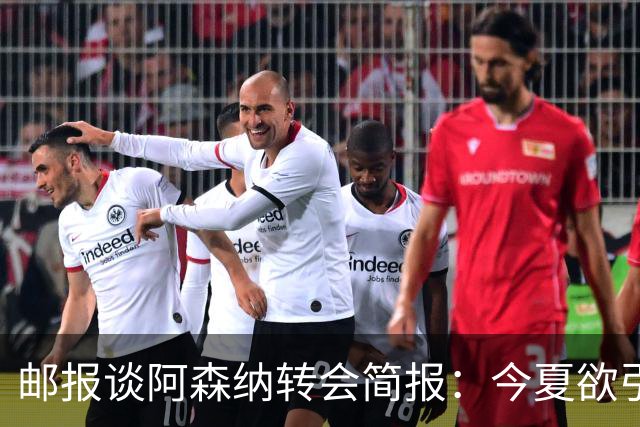 邮报谈阿森纳转会简报：今夏欲引援4至5人，巴尔科拉、罗杰斯在列