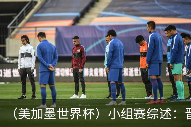 （美加墨世界杯）小组赛综述：晋级悬念留至最后一刻 亚洲军团后劲不足