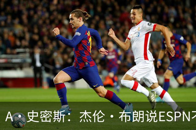 A·史密斯：杰伦·布朗说ESPN不道德&我是头号代表 触碰了我底线